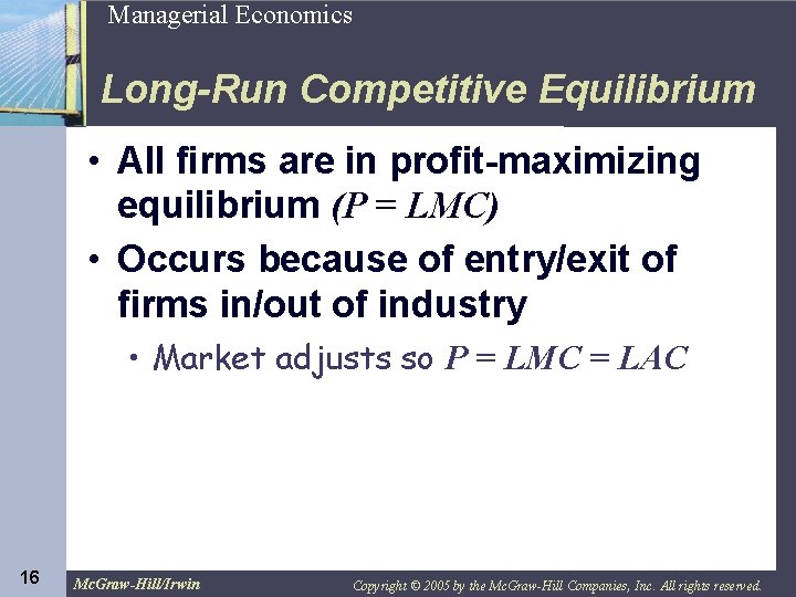 16 Managerial Economics Long-Run Competitive Equilibrium • All firms are in profit-maximizing equilibrium (P