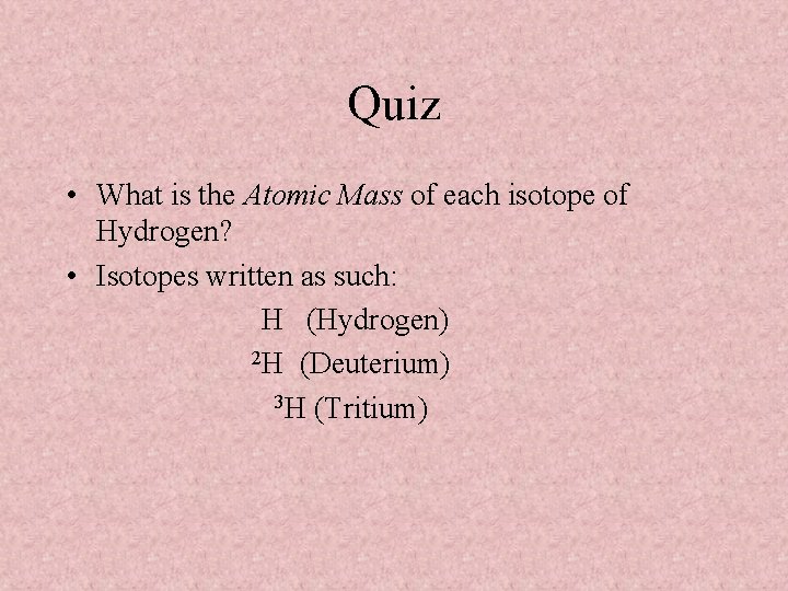 Quiz • What is the Atomic Mass of each isotope of Hydrogen? • Isotopes
