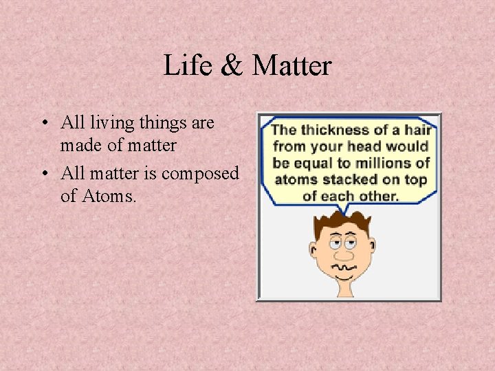 Life & Matter • All living things are made of matter • All matter