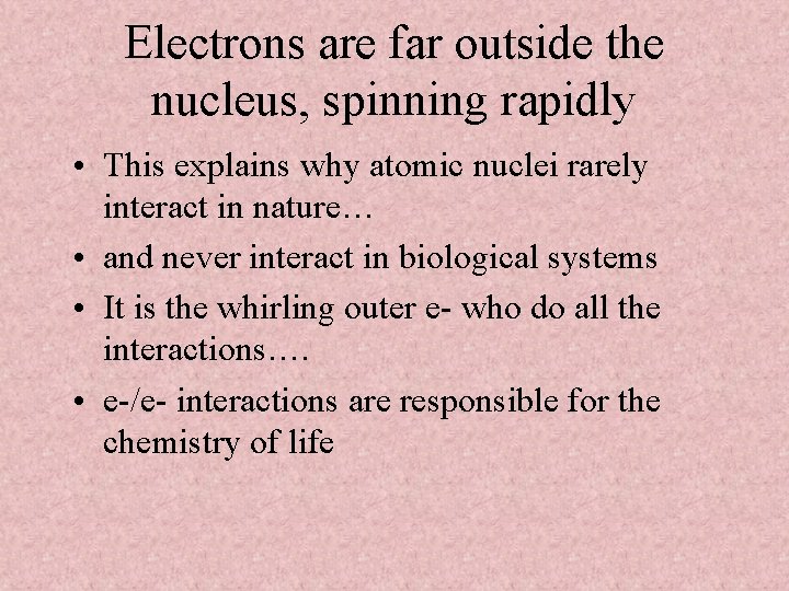 Electrons are far outside the nucleus, spinning rapidly • This explains why atomic nuclei