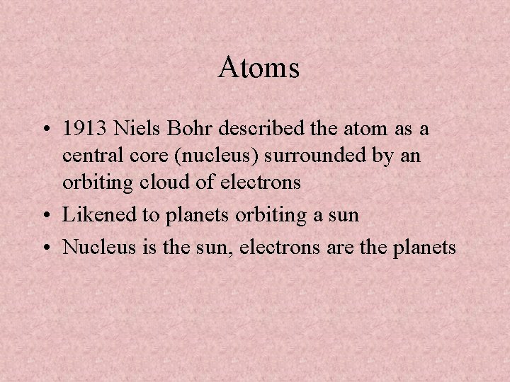 Atoms • 1913 Niels Bohr described the atom as a central core (nucleus) surrounded