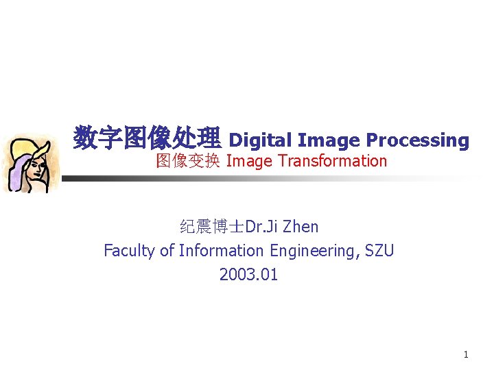 数字图像处理 Digital Image Processing 图像变换 Image Transformation 纪震博士Dr. Ji Zhen Faculty of Information Engineering,