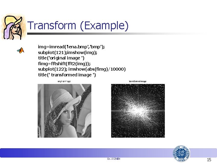 Transform (Example) img=imread('lena. bmp', 'bmp'); subplot(121); imshow(img); title('original image ') fimg=fftshift(fft 2(img)); subplot(122); imshow(abs(fimg)/10000)