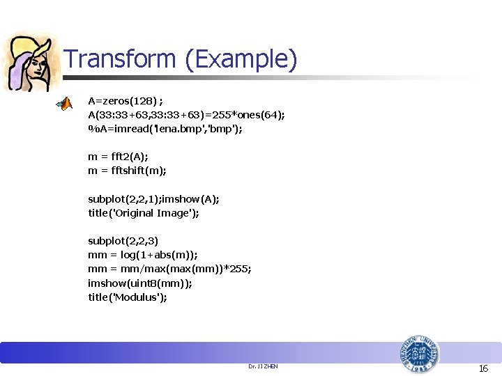 Transform (Example) A=zeros(128) ; A(33: 33+63, 33: 33+63)=255*ones(64); %A=imread('lena. bmp', 'bmp'); m = fft