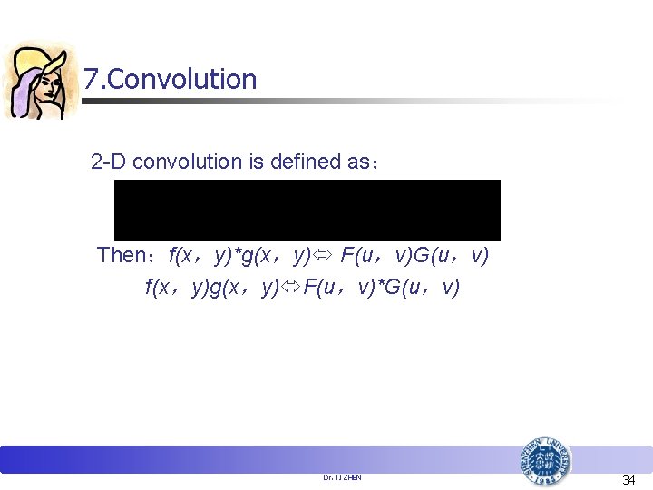 7. Convolution 2 -D convolution is defined as： Then：f(x，y)*g(x，y) F(u，v)G(u，v) f(x，y)g(x，y) F(u，v)*G(u，v) Dr. JI