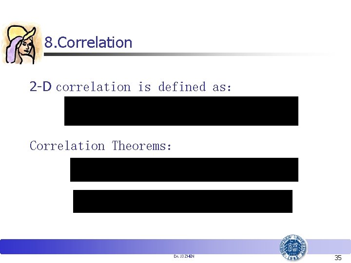 8. Correlation 2 -D correlation is defined as： Correlation Theorems： Dr. JI ZHEN 35