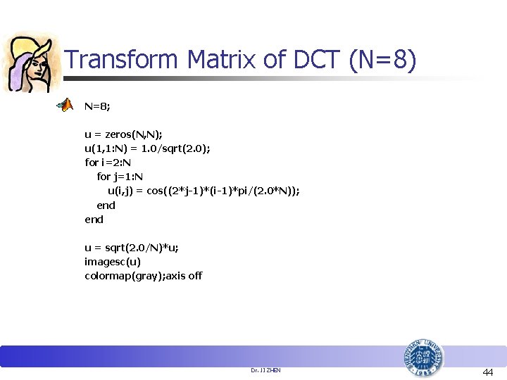 Transform Matrix of DCT (N=8) N=8; u = zeros(N, N); u(1, 1: N) =