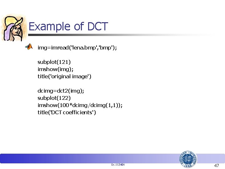 Example of DCT img=imread('lena. bmp', 'bmp'); subplot(121) imshow(img); title('original image') dcimg=dct 2(img); subplot(122) imshow(100*dcimg/dcimg(1,