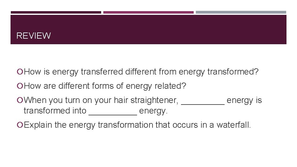 REVIEW How is energy transferred different from energy transformed? How are different forms of