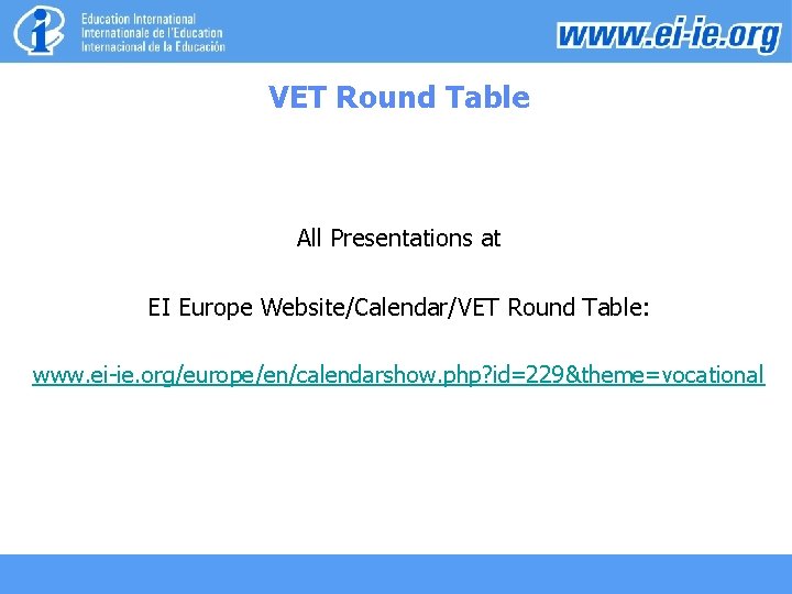 VET Round Table All Presentations at EI Europe Website/Calendar/VET Round Table: www. ei-ie. org/europe/en/calendarshow.