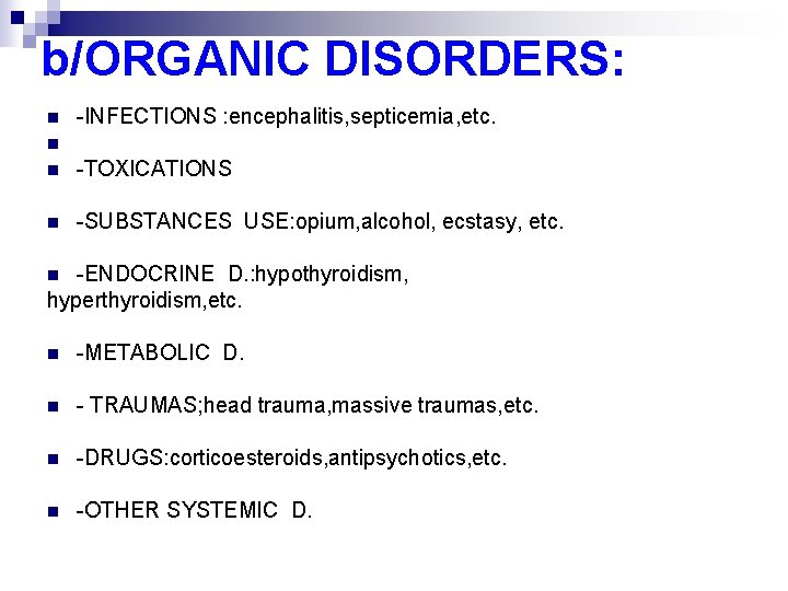 b/ORGANIC DISORDERS: n -INFECTIONS : encephalitis, septicemia, etc. n n -TOXICATIONS n -SUBSTANCES USE: