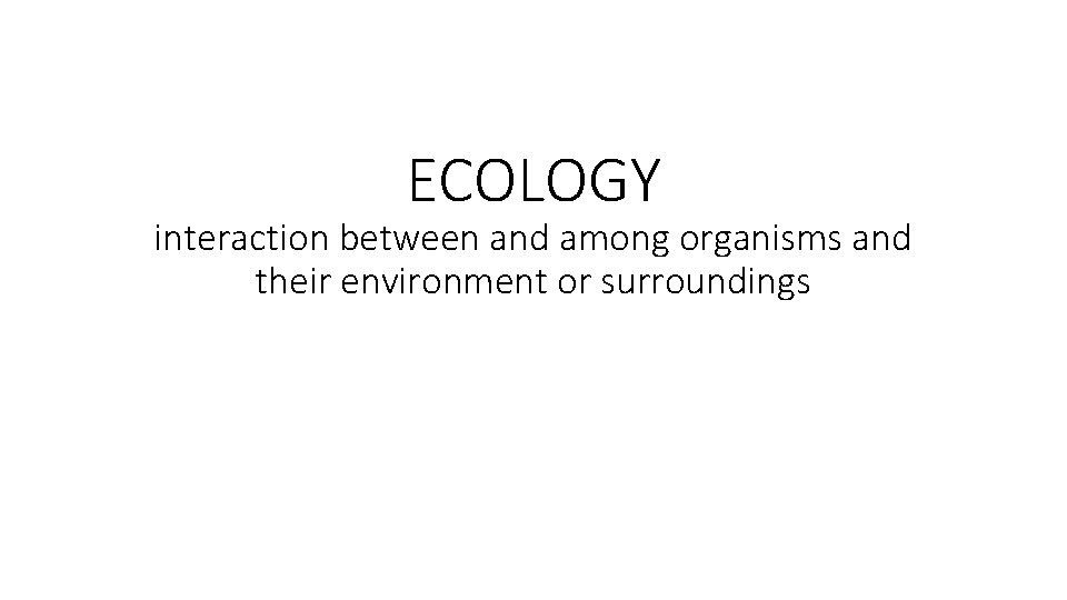 ECOLOGY interaction between and among organisms and their environment or surroundings 