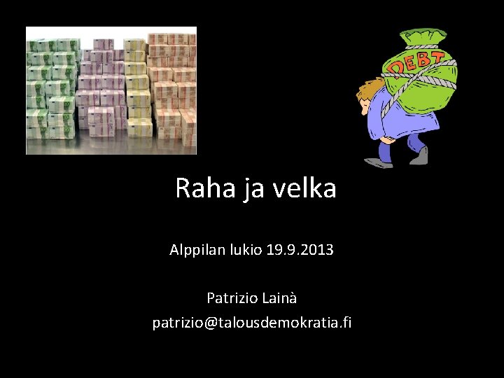 Raha ja velka Alppilan lukio 19. 9. 2013 Patrizio Lainà patrizio@talousdemokratia. fi Raha ja velka Alppilan lukio 19. 9. 2013 Patrizio Lainà patrizio@talousdemokratia. fi