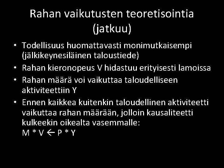 Rahan vaikutusten teoretisointia (jatkuu) • Todellisuus huomattavasti monimutkaisempi (jälkikeynesiläinen taloustiede) • Rahan kieronopeus V Rahan vaikutusten teoretisointia (jatkuu) • Todellisuus huomattavasti monimutkaisempi (jälkikeynesiläinen taloustiede) • Rahan kieronopeus V