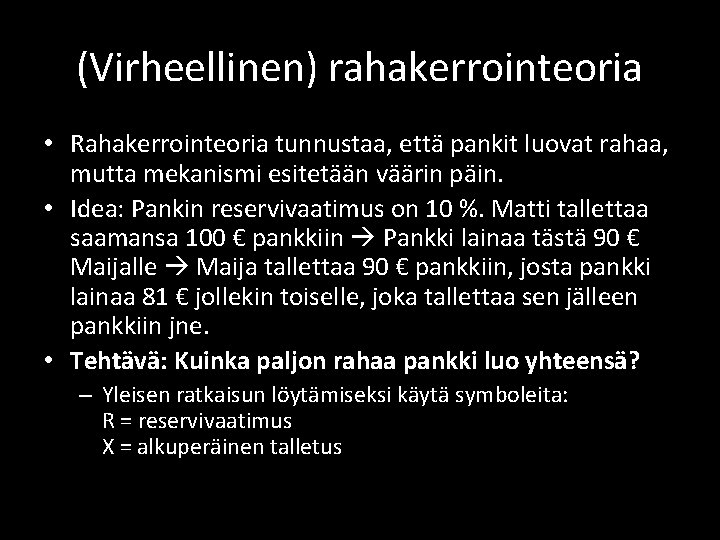 (Virheellinen) rahakerrointeoria • Rahakerrointeoria tunnustaa, että pankit luovat rahaa, mutta mekanismi esitetään väärin päin. (Virheellinen) rahakerrointeoria • Rahakerrointeoria tunnustaa, että pankit luovat rahaa, mutta mekanismi esitetään väärin päin.