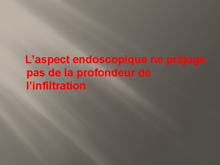  L’aspect endoscopique ne préjuge pas de la profondeur de l’infiltration 