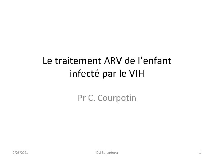 Le traitement ARV de l’enfant infecté par le VIH Pr C. Courpotin 2/26/2021 DU Le traitement ARV de l’enfant infecté par le VIH Pr C. Courpotin 2/26/2021 DU