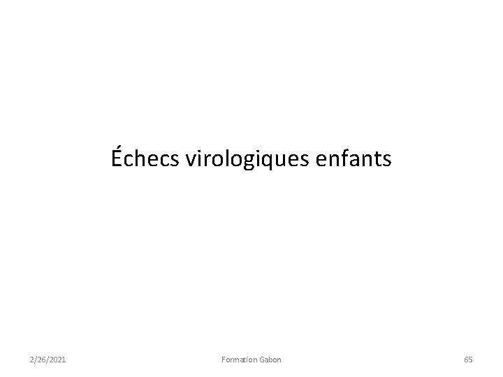 Échecs virologiques enfants 2/26/2021 Formation Gabon 65 Échecs virologiques enfants 2/26/2021 Formation Gabon 65