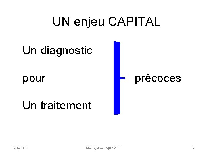 UN enjeu CAPITAL Un diagnostic pour précoces Un traitement 2/26/2021 DIU Bujumbura juin 2011 UN enjeu CAPITAL Un diagnostic pour précoces Un traitement 2/26/2021 DIU Bujumbura juin 2011