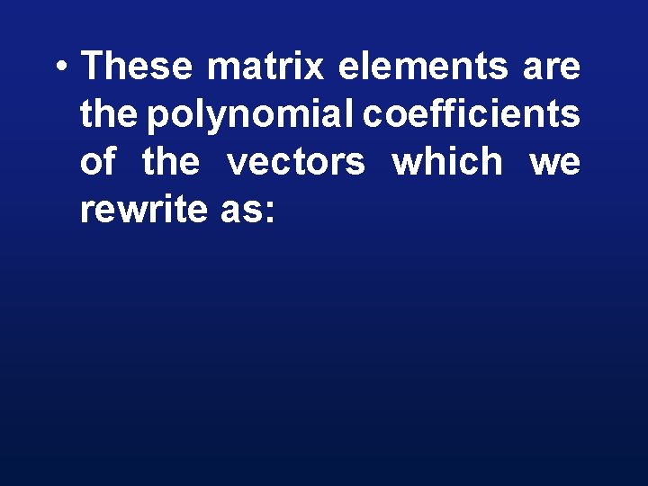  • These matrix elements are the polynomial coefficients of the vectors which we