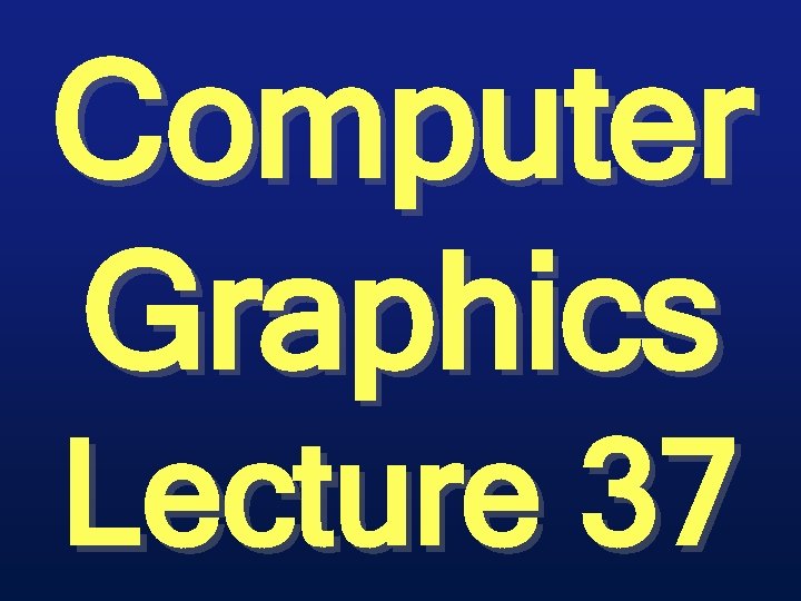 Computer Graphics Lecture 37 