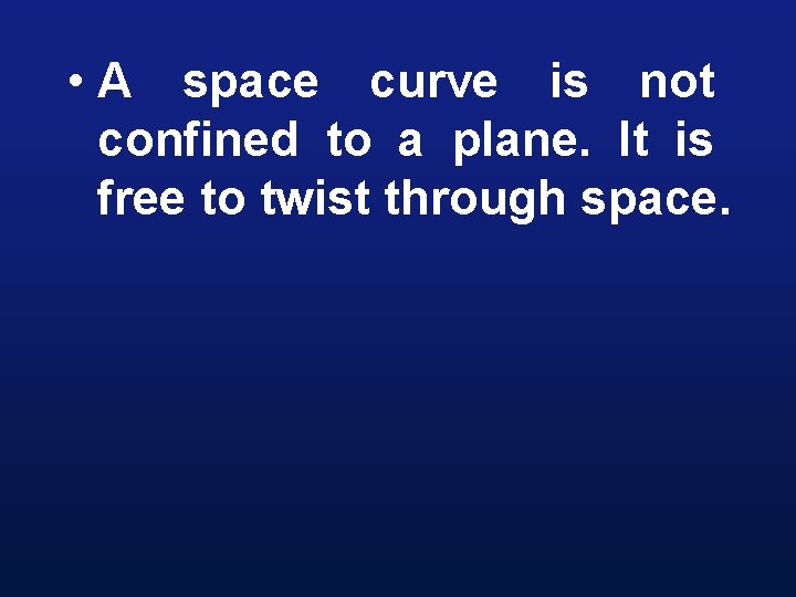  • A space curve is not confined to a plane. It is free