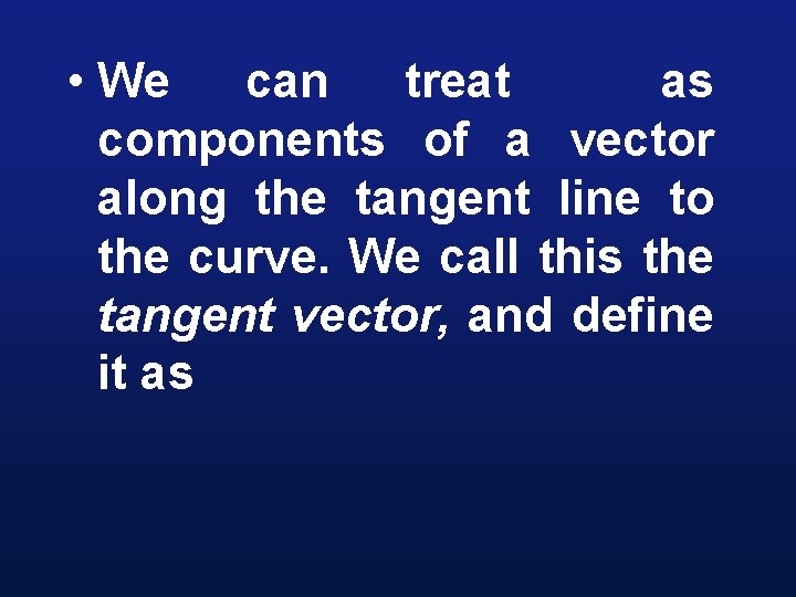  • We can treat as components of a vector along the tangent line