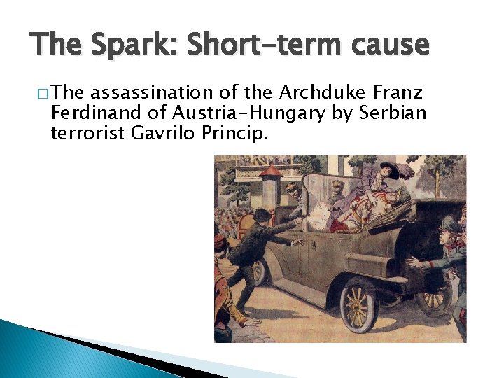 The Spark: Short-term cause � The assassination of the Archduke Franz Ferdinand of Austria-Hungary