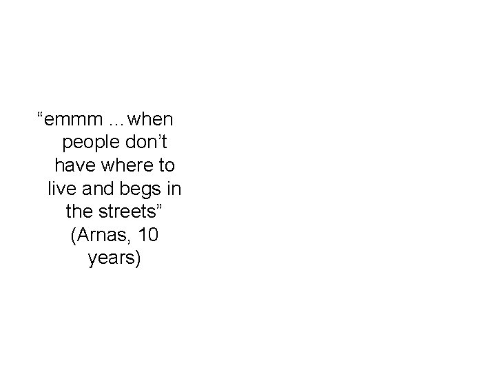 “emmm …when people don’t have where to live and begs in the streets” (Arnas,