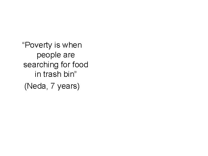 “Poverty is when people are searching for food in trash bin” (Neda, 7 years)