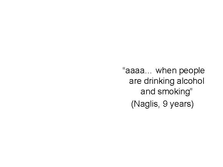 “aaaa… when people are drinking alcohol and smoking” (Naglis, 9 years) 