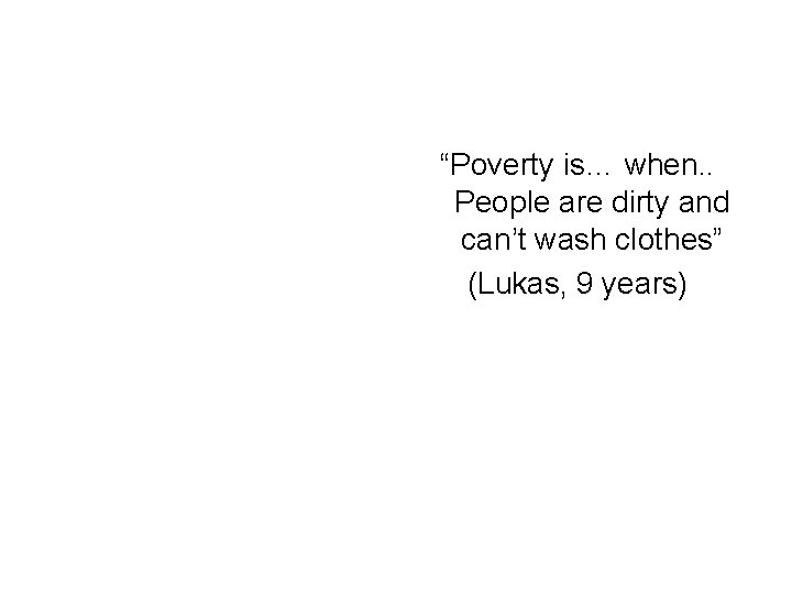 “Poverty is… when. . People are dirty and can’t wash clothes” (Lukas, 9 years)