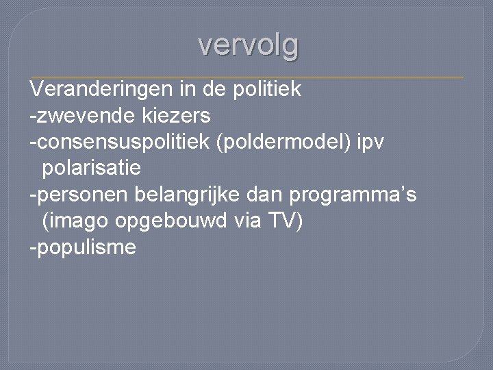 vervolg Veranderingen in de politiek -zwevende kiezers -consensuspolitiek (poldermodel) ipv polarisatie -personen belangrijke dan