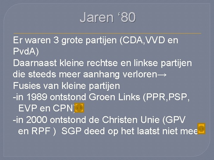 Jaren ‘ 80 Er waren 3 grote partijen (CDA, VVD en Pvd. A) Daarnaast