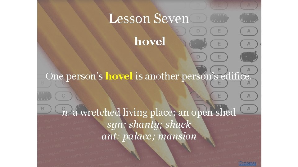 Lesson Seven hovel One person’s hovel is another person’s edifice. n. a wretched living