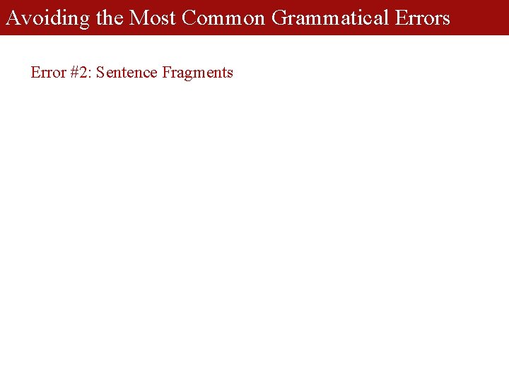 Avoiding the Most Common Grammatical Errors Error #2: Sentence Fragments 