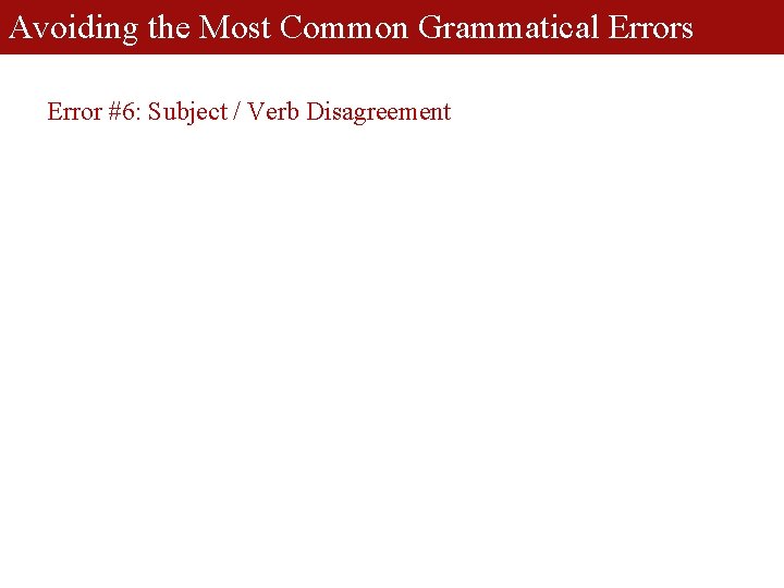 Avoiding the Most Common Grammatical Errors Error #6: Subject / Verb Disagreement 