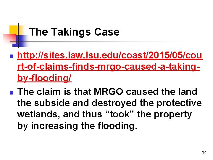 The Takings Case n n http: //sites. law. lsu. edu/coast/2015/05/cou rt-of-claims-finds-mrgo-caused-a-takingby-flooding/ The claim is