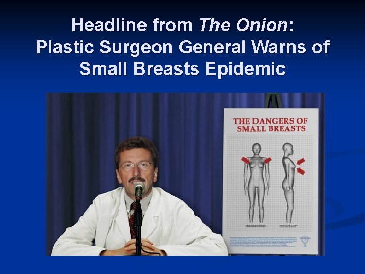 Headline from The Onion: Plastic Surgeon General Warns of Small Breasts Epidemic 