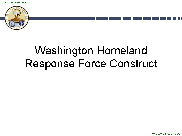 UNCLASSIFIED / FOUO Washington Homeland Response Force Construct UNCLASSIFIED / FOUO 