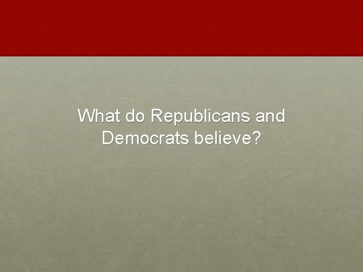 What do Republicans and Democrats believe? 