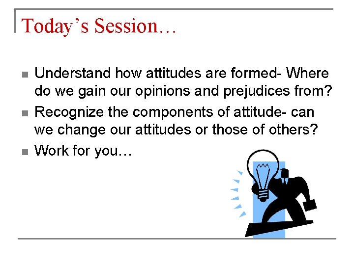 Today’s Session… n n n Understand how attitudes are formed- Where do we gain Today’s Session… n n n Understand how attitudes are formed- Where do we gain