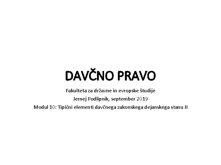 DAVČNO PRAVO Fakulteta za državne in evropske študije Jernej Podlipnik, september 2019 Modul 10: