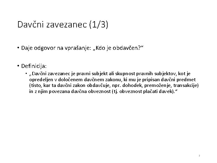 Davčni zavezanec (1/3) • Daje odgovor na vprašanje: „Kdo je obdavčen? “ • Definicija: