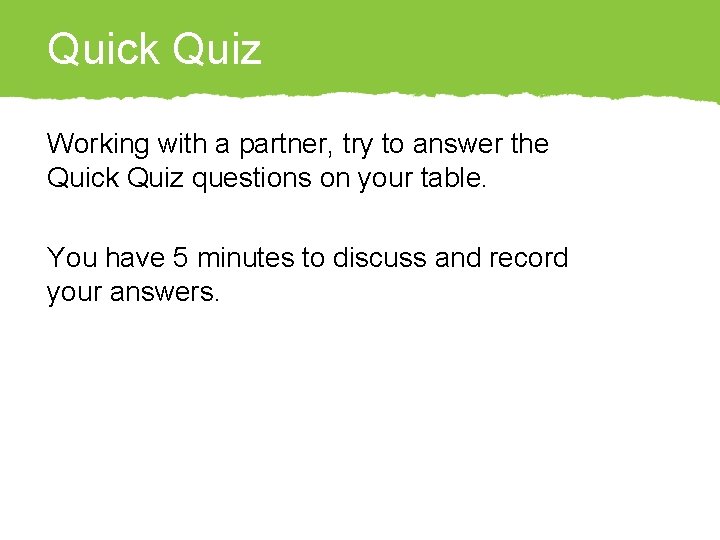 Quick Quiz Working with a partner, try to answer the Quick Quiz questions on