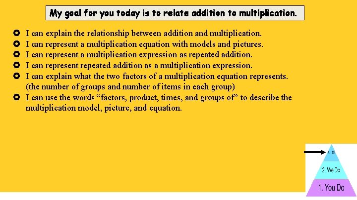 My goal for you today is to relate addition to multiplication. I can explain