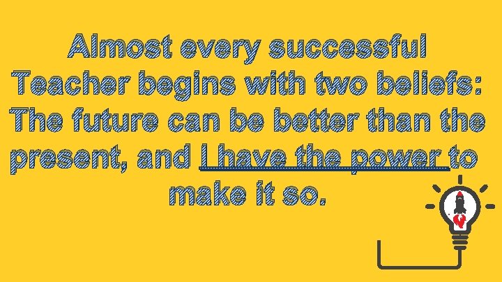 Almost every successful Teacher begins with two beliefs: The future can be better than