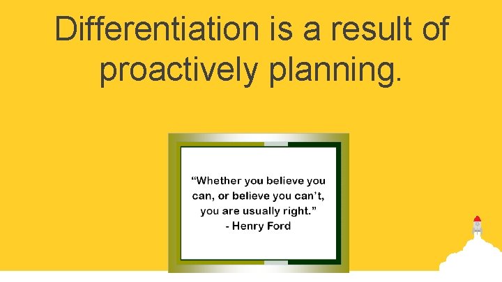 Differentiation is a result of proactively planning. 