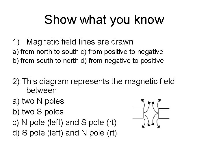 Show what you know 1) Magnetic field lines are drawn a) from north to Show what you know 1) Magnetic field lines are drawn a) from north to