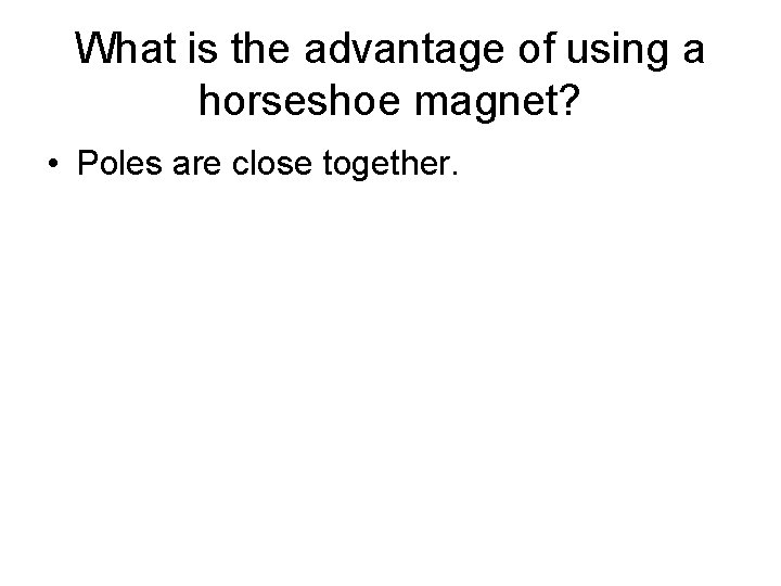 What is the advantage of using a horseshoe magnet? • Poles are close together. What is the advantage of using a horseshoe magnet? • Poles are close together.
